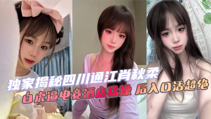 四川肖秋柔白虎嫩逼电竞酒店被猛操后庭活超绝内射